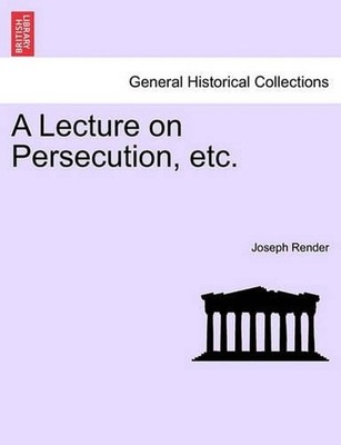 A Lecture on Persecution, Etc. by Joseph Render (English) Paperback Book