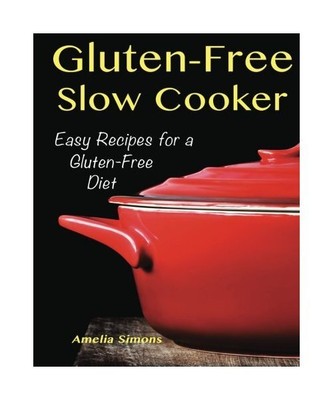 Gluten-Free Slow Cooker: Easy Recipes for a Gluten Free Diet, Amelia Simons