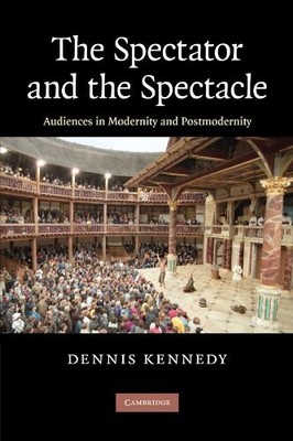 THE SPECTATOR AND THE SPECTACLE: AUDIENCES IN MODERNITY By Dennis Kennedy *NEW*