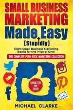 SMALL BUSINESS MARKETING MADE (STUPIDLY) EASY: NO B.S. By Michael Clarke **NEW**