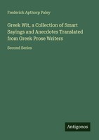 Greek Wit, A Collection Of Smart Sayings And Anecdotes Translated From Greek...