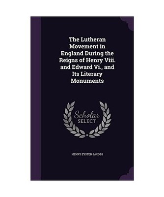 The Lutheran Movement in England During the Reigns of Henry Viii. and Edward Vi.