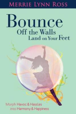 Bounce Off The Walls Land On Your Feet: How To Morph Havoc And Hassles Into...