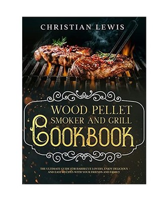 Wood Pellet Smoker and Grill Cookbook: The Ultimate Guide for Barbecue Lovers. E