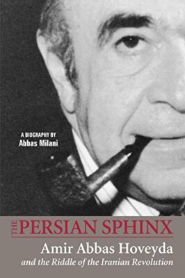 The Persian Sphinx: Amir Abbas Hoveyda and the Riddle of the Iranian Revoluti...