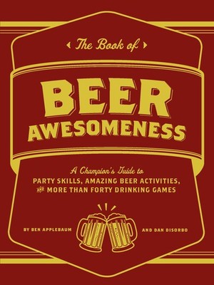 The Book of Beer Awesomeness: A Champion's Guide to Party Skills, Amazing Be...