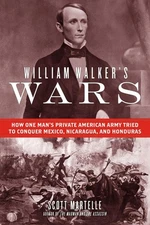 William Walker's Wars: How One Man's Private American Army Tried to Conquer Mexi