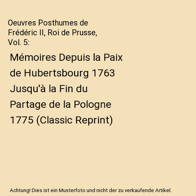 Oeuvres Posthumes de Frédéric II, Roi de Prusse, Vol. 5: Mémoires Depuis la P