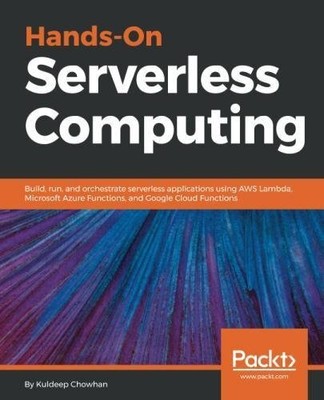 HANDS-ON SERVERLESS COMPUTING: BUILD, RUN AND ORCHESTRATE By Kuldeep Chowhan NEW