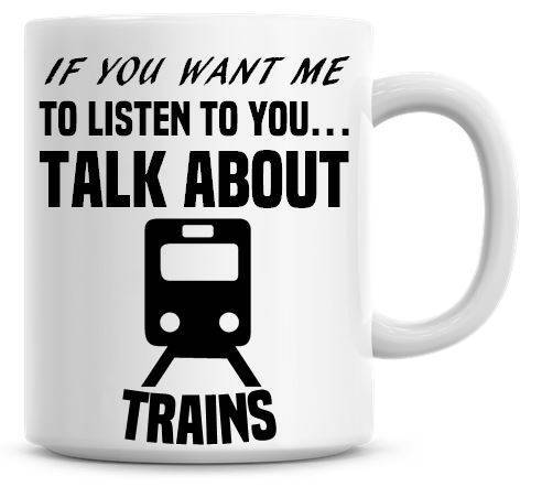 If You Want Me To Listen To You Talk About Trains Coffee Mug