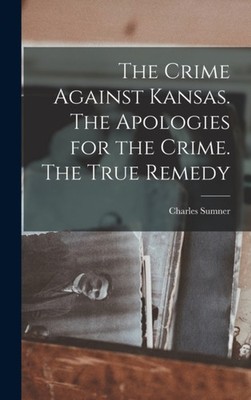 Sumner - Crime Against Kansas. The Apologies for the Crime. The True R - X555z