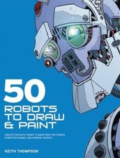 50 Robots to Draw and Paint : Create Fantastic Robot Characters f