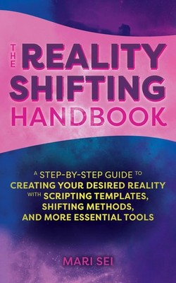 The Reality Shifting Handbook: A Step-by-Step Guide to Creating Your Desired Rea