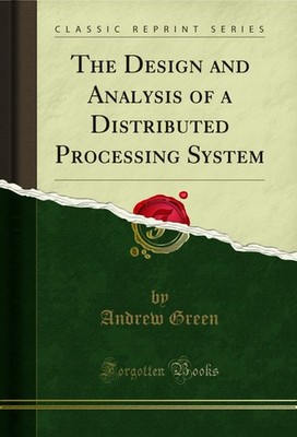 The Design and Analysis of a Distributed Processing System (Classic Reprint)