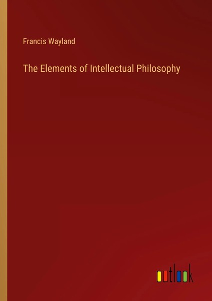 The Elements Of Intellectual Philosophy Francis Wayland Taschenbuch Englisch-image