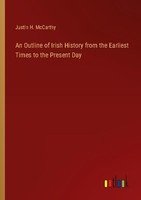 An Outline Of Irish History From The Earliest Times To The Present Day Justin H.