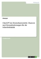 Chatgpt Im Deutschunterricht. Chancen Und Herausforderungen FüR Die Schreibdidak
