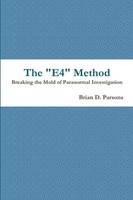 The E4 Method Breaking The Mold Of Paranormal Investigation Brian D. Parsons