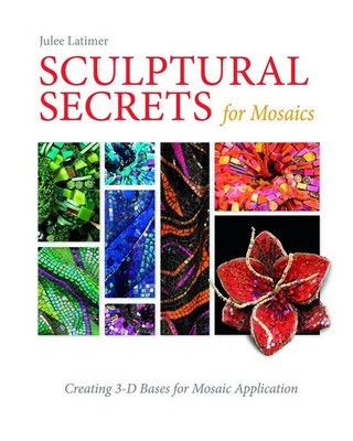Sculptural Secrets for Mosaics: Creating 3-D Bases for Mosaic Application by Jul