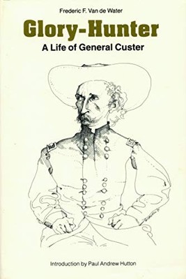 GLORY-HUNTER: A LIFE OF GENERAL CUSTER By Van Frederic F. De Water & Paul Andrew