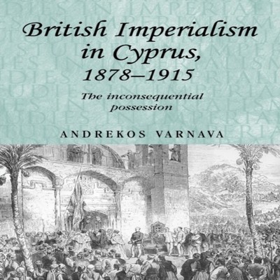 British imperialism in Cyprus 1878-1915 The inconsequential posse