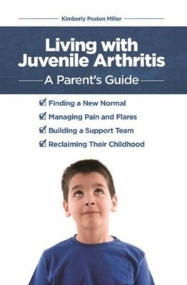 Living with Juvenile Arthritis : A Parent's Guide Kimberly Poston