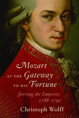 Mozart at the Gateway to His Fortune: Serving the Emperor, 1788-1791 by Christop