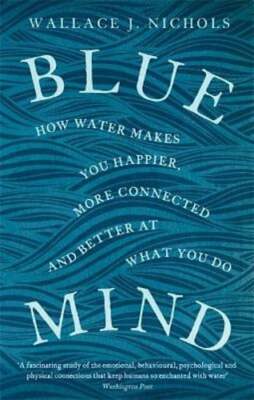 Blue Mind: How Water Makes You Happier, More Connected and Better at What You Do