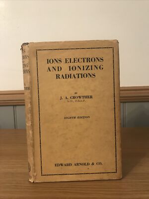 Ions Electrons And Ionising Radiations Eighth Edition J A Crowther DJ HB 1949