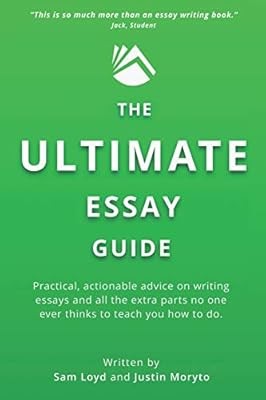 The Ultimate Essay Guide: Practical, actionable advice on writing essays and the