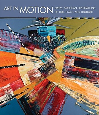 ART IN MOTION: NATIVE AMERICAN EXPLORATIONS OF TIME, By John P. Lukavic & Laura