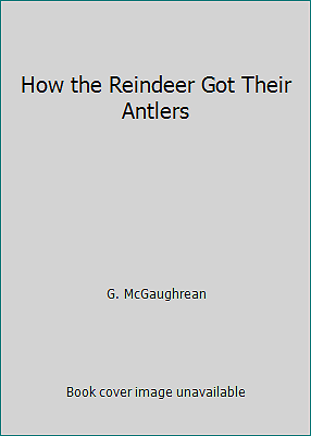 How the Reindeer Got Their Antlers by G. McGaughrean