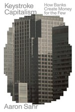 Keystroke Capitalism: How Banks Create Money for the Few (Futures) by Aaron Sahr
