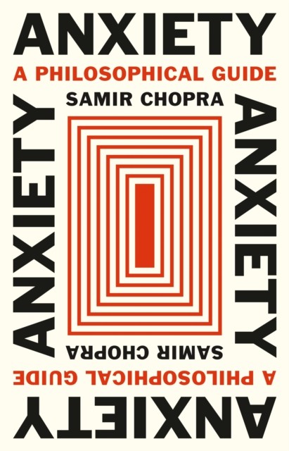 Anxiety A Philosophical Guide by Samir Chopra (Hardback Book)