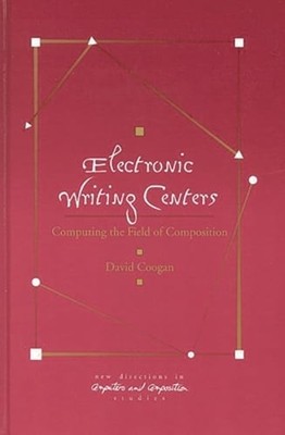 Electronic Writing Centers: Computing in the Field of Composition by Coogan