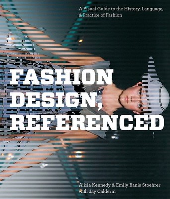 Fashion Design, Referenced: A Visual Guide to the History, Language, and Pra...
