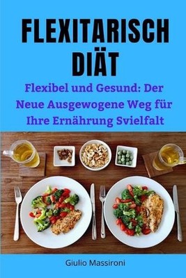 Flexitarisch Dit: Flexibel und Gesund: Der Neue Ausgewogene Weg f?r Ihre Ern?hru
