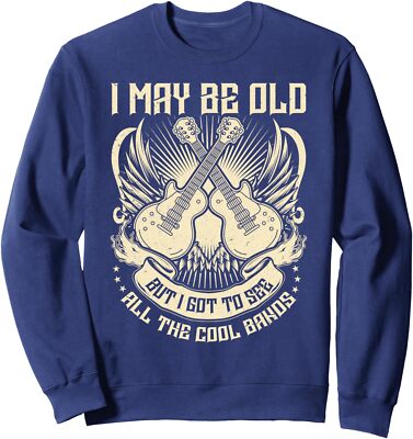 I May Be Old But I Got To See All The Cool Bands Sweatshirt