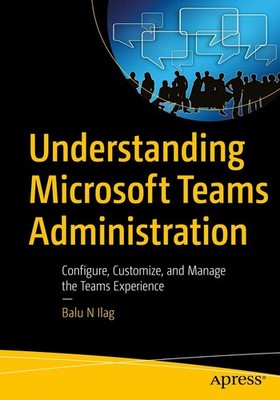 Understanding Microsoft Teams Administration: Configure, Customize, and Mana...
