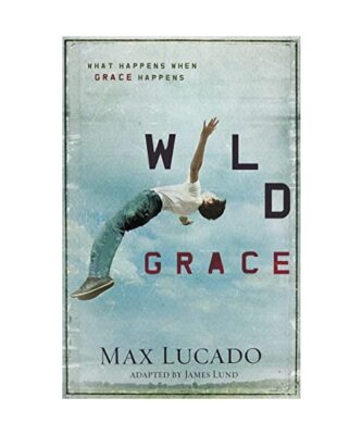 Wild Grace: What Happens When Grace Happens, Max Lucado