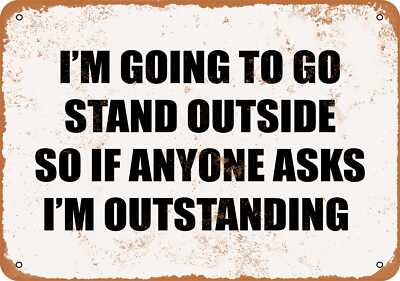 METAL SIGN - I'M GOING TO GO STAND OUTSIDE SO I'M OUTSTANDING.