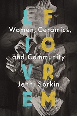 Live Form: Women, Ceramics, and Community -  NEW Jenni Sorkin 2016