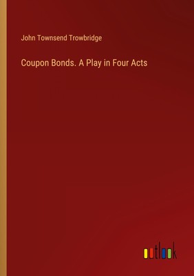 John Townsend Trowbridge | Coupon Bonds. A Play in Four Acts | Taschenbuch