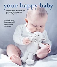 Your Happy Baby : Massage, Yoga, Aromatherapy, and Other Gentle W