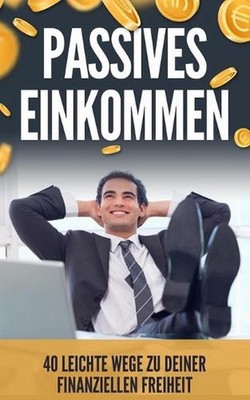 Passives Einkommen: 40 leichte Wege zu deiner finanziellen Freiheit by Justin Es