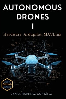 Autonomous Drones I: Hardware, Ardupilot, MAVLink by Daniel Martinez Gonzalez Pa