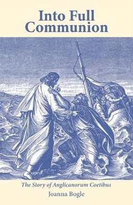 Into Full Communion: The Story of Anglicanorum Coetibus by Joanna Bogle Paperbac
