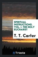 T. T. Carter | Spiritual Instructions. Vol. I. The Holy Eucharist | Taschenbuch