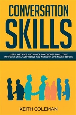 Conversation Skills: Useful Methods and Advice to Conquer Small Talk, Improve...