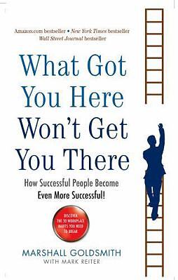 What Got You Here Won't Get You There: How Successful People Become Even More...
